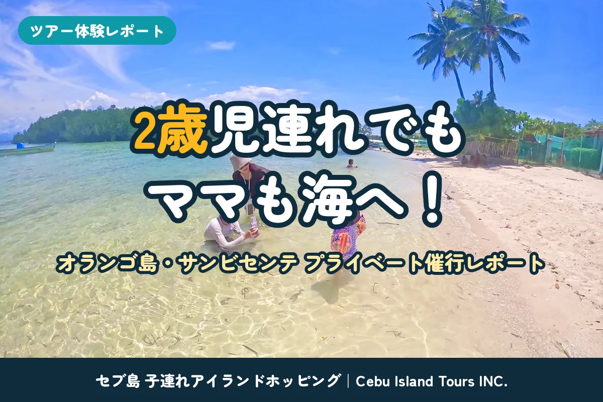 2歳児連れでもママも海へ！オランゴ島プールとサンビセンテで過ごすセブ島子連れアイランドホッピング｜催行レポート